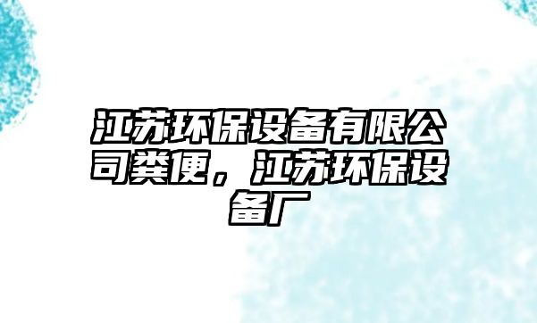 江蘇環(huán)保設(shè)備有限公司糞便，江蘇環(huán)保設(shè)備廠