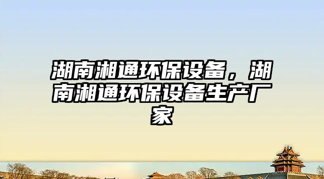 湖南湘通環(huán)保設(shè)備，湖南湘通環(huán)保設(shè)備生產(chǎn)廠家