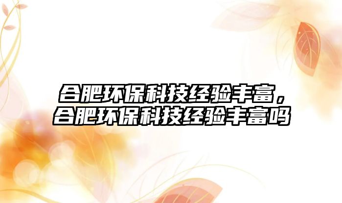 合肥環(huán)?？萍冀?jīng)驗豐富，合肥環(huán)保科技經(jīng)驗豐富嗎