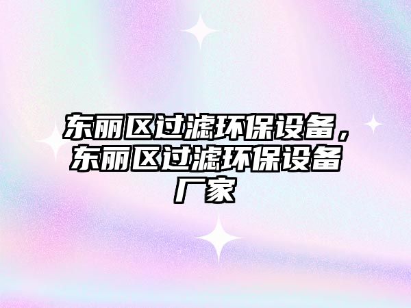 東麗區(qū)過濾環(huán)保設(shè)備，東麗區(qū)過濾環(huán)保設(shè)備廠家