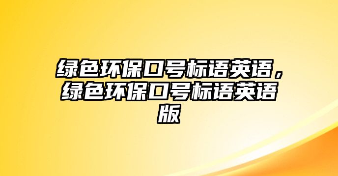 綠色環(huán)?？谔?hào)標(biāo)語英語，綠色環(huán)?？谔?hào)標(biāo)語英語版