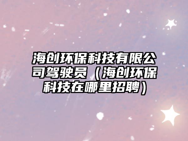 海創(chuàng)環(huán)?？萍加邢薰抉{駛員（海創(chuàng)環(huán)?？萍荚谀睦镎衅福? class=