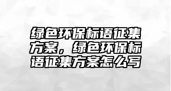 綠色環(huán)保標(biāo)語(yǔ)征集方案，綠色環(huán)保標(biāo)語(yǔ)征集方案怎么寫(xiě)