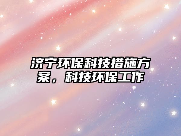 濟(jì)寧環(huán)?？萍即胧┓桨?，科技環(huán)保工作