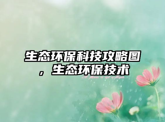 生態(tài)環(huán)?？萍脊ヂ詧D，生態(tài)環(huán)保技術