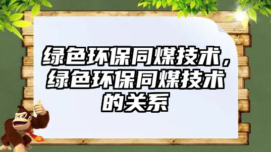 綠色環(huán)保同煤技術(shù)，綠色環(huán)保同煤技術(shù)的關(guān)系