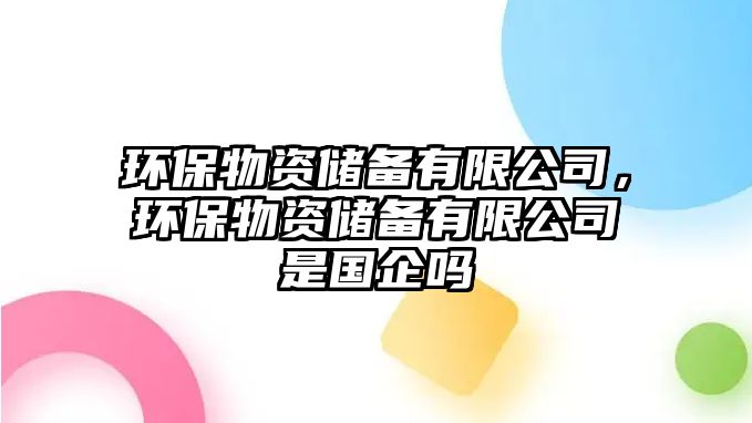 環(huán)保物資儲備有限公司，環(huán)保物資儲備有限公司是國企嗎
