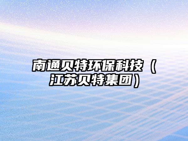 南通貝特環(huán)?？萍迹ńK貝特集團(tuán)）