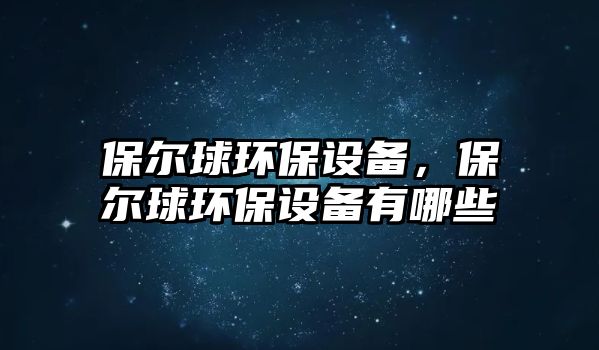 保爾球環(huán)保設(shè)備，保爾球環(huán)保設(shè)備有哪些