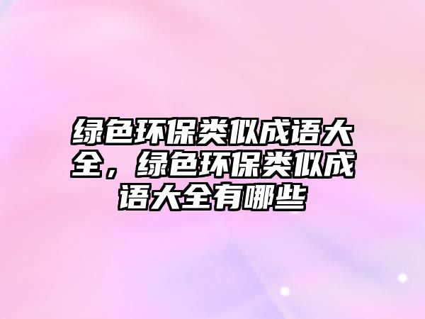 綠色環(huán)保類似成語大全，綠色環(huán)保類似成語大全有哪些