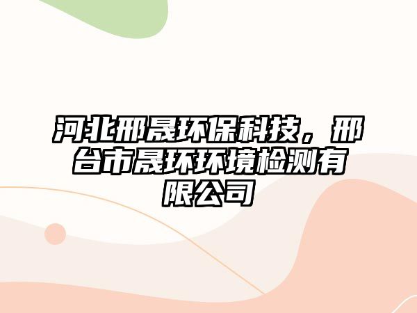 河北邢晟環(huán)保科技，邢臺市晟環(huán)環(huán)境檢測有限公司
