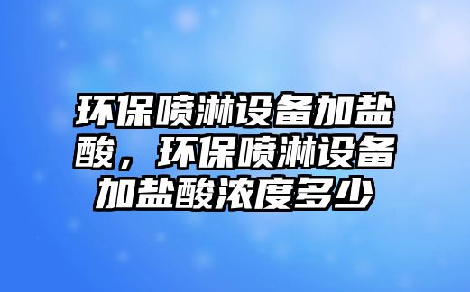 環(huán)保噴淋設(shè)備加鹽酸，環(huán)保噴淋設(shè)備加鹽酸濃度多少