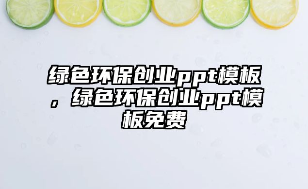 綠色環(huán)保創(chuàng)業(yè)ppt模板，綠色環(huán)保創(chuàng)業(yè)ppt模板免費