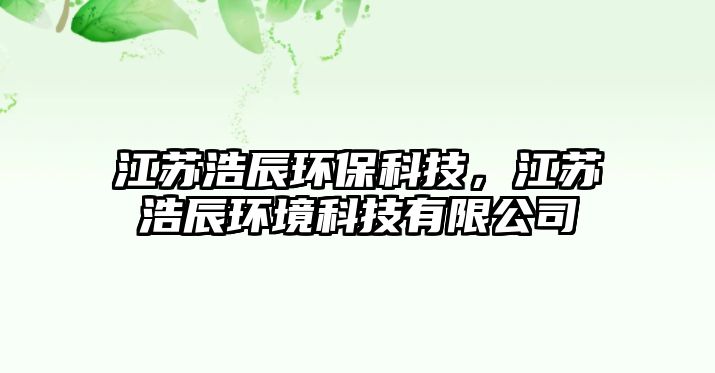 江蘇浩辰環(huán)?？萍?，江蘇浩辰環(huán)境科技有限公司