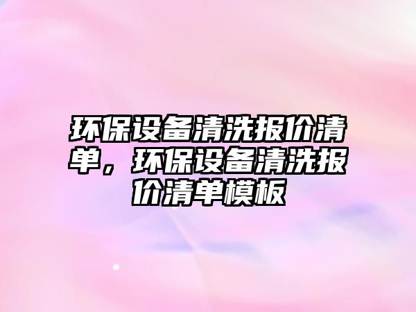 環(huán)保設(shè)備清洗報(bào)價(jià)清單，環(huán)保設(shè)備清洗報(bào)價(jià)清單模板