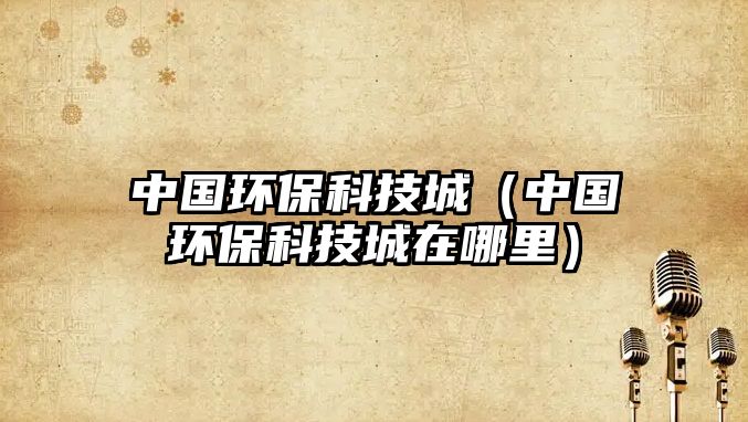 中國(guó)環(huán)保科技城（中國(guó)環(huán)?？萍汲窃谀睦铮? class=