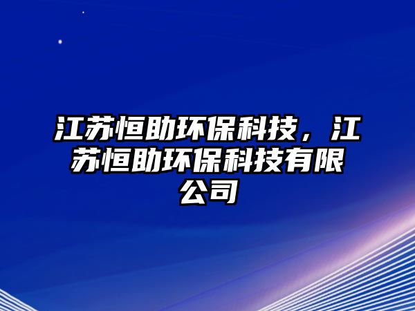 江蘇恒助環(huán)?？萍迹K恒助環(huán)?？萍加邢薰? class=