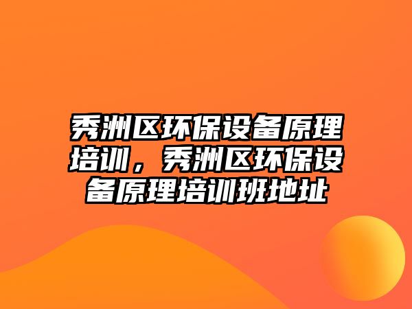秀洲區(qū)環(huán)保設(shè)備原理培訓(xùn)，秀洲區(qū)環(huán)保設(shè)備原理培訓(xùn)班地址