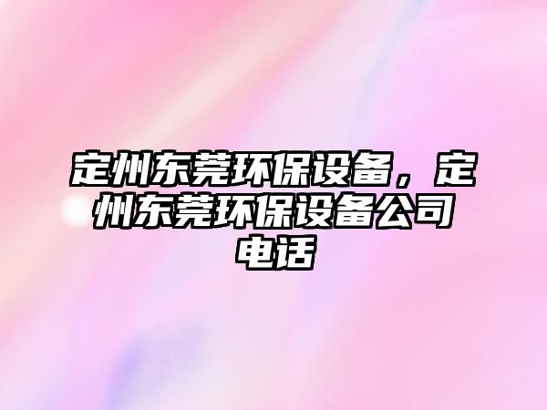 定州東莞環(huán)保設備，定州東莞環(huán)保設備公司電話