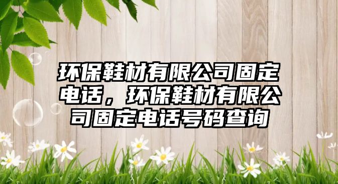 環(huán)保鞋材有限公司固定電話，環(huán)保鞋材有限公司固定電話號(hào)碼查詢