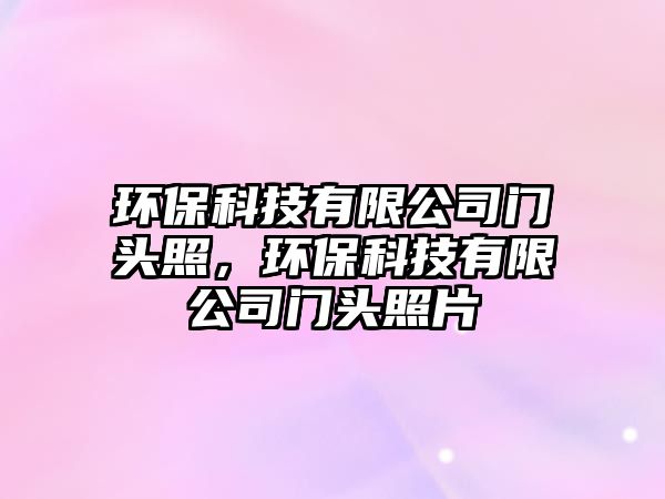 環(huán)?？萍加邢薰鹃T頭照，環(huán)?？萍加邢薰鹃T頭照片