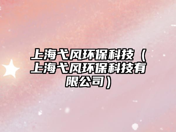 上海弋風(fēng)環(huán)?？萍迹ㄉ虾＿L(fēng)環(huán)?？萍加邢薰荆?/> 
									</a>
									<h4 class=