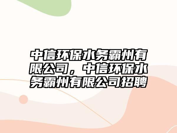 中信環(huán)保水務(wù)霸州有限公司，中信環(huán)保水務(wù)霸州有限公司招聘