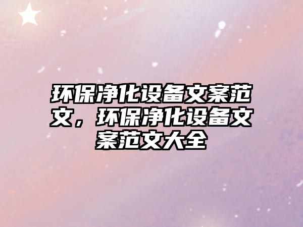 環(huán)保凈化設(shè)備文案范文，環(huán)保凈化設(shè)備文案范文大全