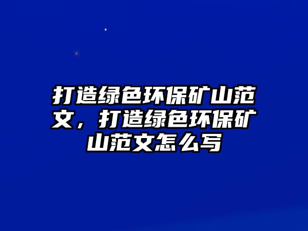 打造綠色環(huán)保礦山范文，打造綠色環(huán)保礦山范文怎么寫