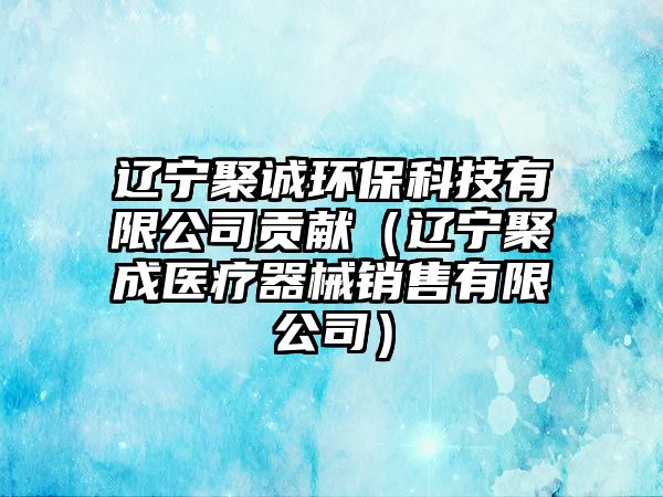 遼寧聚誠環(huán)?？萍加邢薰矩暙I（遼寧聚成醫(yī)療器械銷售有限公司）