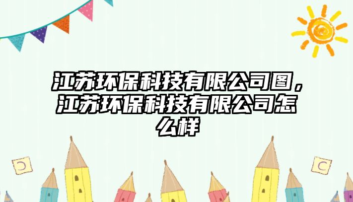 江蘇環(huán)?？萍加邢薰緢D，江蘇環(huán)?？萍加邢薰驹趺礃? class=