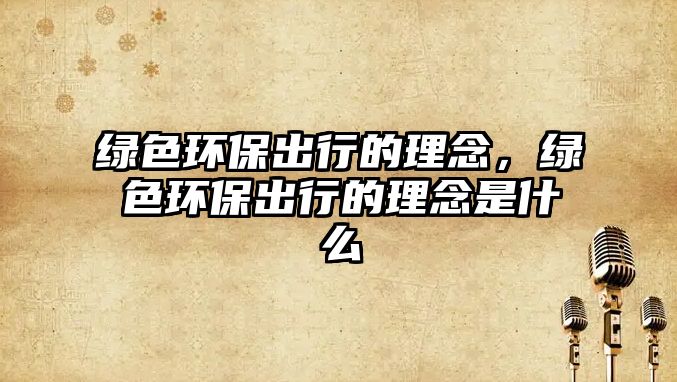 綠色環(huán)保出行的理念，綠色環(huán)保出行的理念是什么