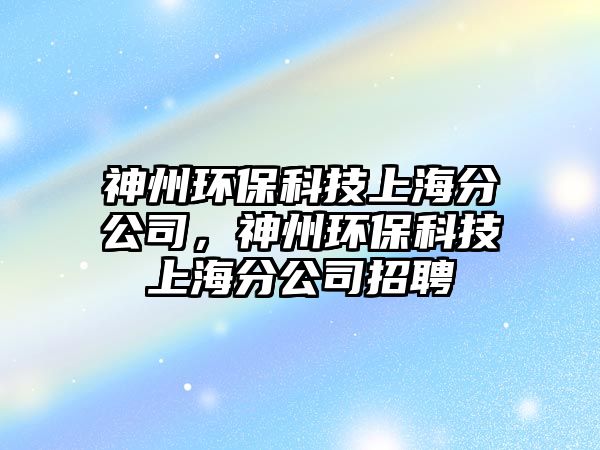 神州環(huán)?？萍忌虾７止?，神州環(huán)?？萍忌虾７止菊衅?/> 
									</a>
									<h4 class=
