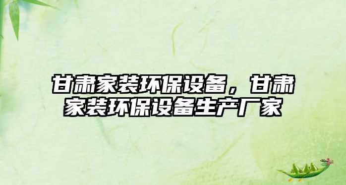 甘肅家裝環(huán)保設(shè)備，甘肅家裝環(huán)保設(shè)備生產(chǎn)廠家