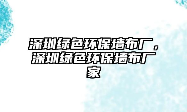 深圳綠色環(huán)保墻布廠，深圳綠色環(huán)保墻布廠家