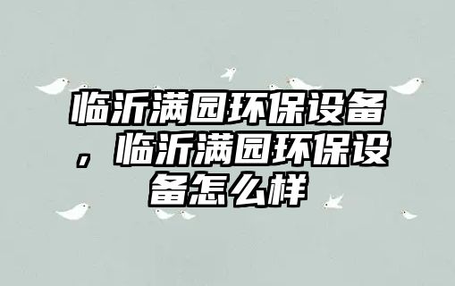 臨沂滿園環(huán)保設(shè)備，臨沂滿園環(huán)保設(shè)備怎么樣