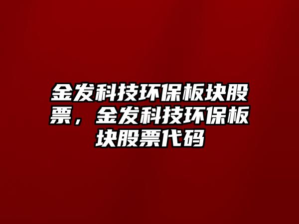 金發(fā)科技環(huán)保板塊股票，金發(fā)科技環(huán)保板塊股票代碼