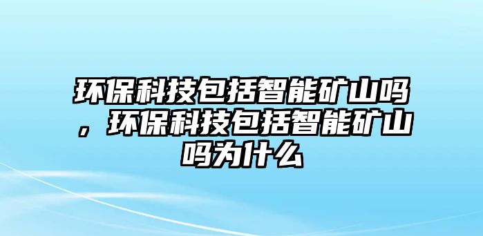 環(huán)保科技包括智能礦山嗎，環(huán)保科技包括智能礦山嗎為什么