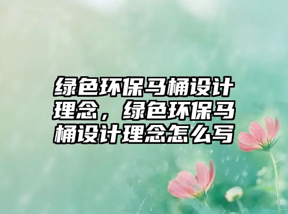 綠色環(huán)保馬桶設計理念，綠色環(huán)保馬桶設計理念怎么寫