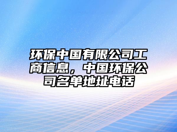 環(huán)保中國有限公司工商信息，中國環(huán)保公司名單地址電話