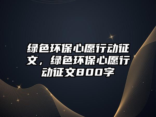 綠色環(huán)保心愿行動(dòng)征文，綠色環(huán)保心愿行動(dòng)征文800字