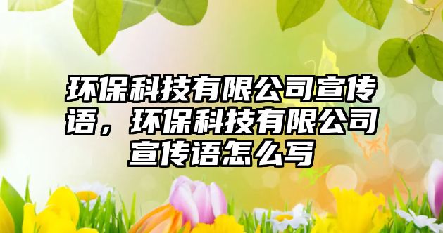 環(huán)?？萍加邢薰拘麄髡Z(yǔ)，環(huán)保科技有限公司宣傳語(yǔ)怎么寫(xiě)