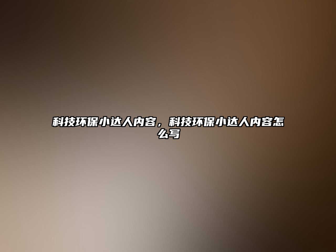 科技環(huán)保小達人內(nèi)容，科技環(huán)保小達人內(nèi)容怎么寫