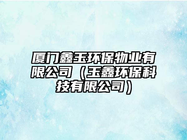 廈門鑫玉環(huán)保物業(yè)有限公司（玉鑫環(huán)?？萍加邢薰荆?/> 
									</a>
									<h4 class=
