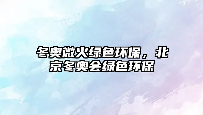 冬奧微火綠色環(huán)保，北京冬奧會綠色環(huán)保