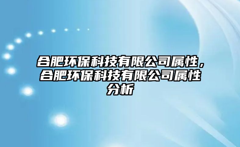 合肥環(huán)?？萍加邢薰緦傩?，合肥環(huán)?？萍加邢薰緦傩苑治?/> 
									</a>
									<h4 class=