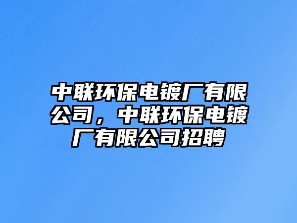 中聯(lián)環(huán)保電鍍廠有限公司，中聯(lián)環(huán)保電鍍廠有限公司招聘
