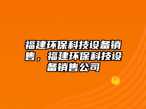 福建環(huán)?？萍荚O備銷售，福建環(huán)保科技設備銷售公司