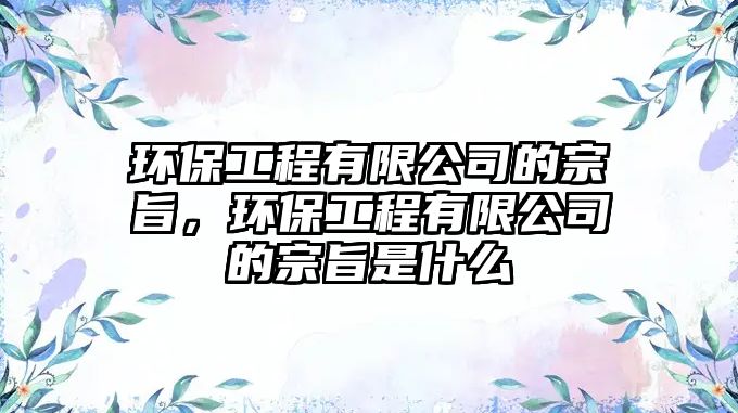 環(huán)保工程有限公司的宗旨，環(huán)保工程有限公司的宗旨是什么