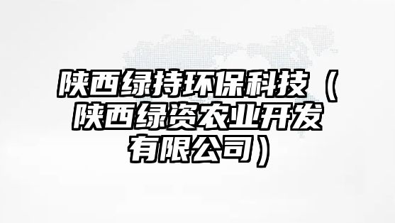 陜西綠持環(huán)?？萍迹兾骶G資農(nóng)業(yè)開發(fā)有限公司）